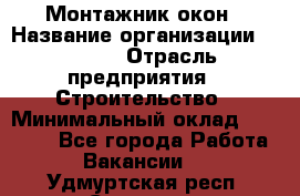 Монтажник окон › Название организации ­ Bravo › Отрасль предприятия ­ Строительство › Минимальный оклад ­ 70 000 - Все города Работа » Вакансии   . Удмуртская респ.,Сарапул г.